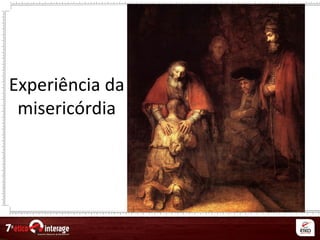 Experiência da
misericórdia
 