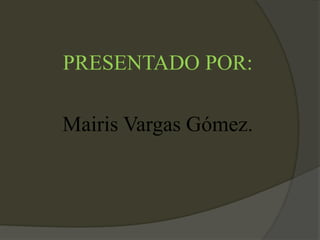 PRESENTADO POR:
Mairis Vargas Gómez.
 