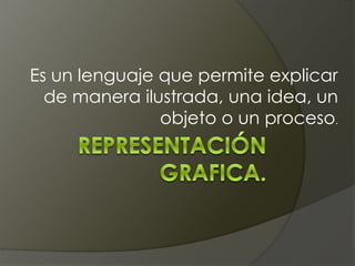 Es un lenguaje que permite explicar
de manera ilustrada, una idea, un
objeto o un proceso.
 