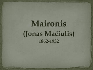Maironis
(Jonas Mačiulis)
    1862-1932
 
