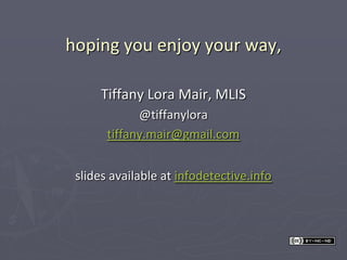 hoping you enjoy your way,

     Tiffany Lora Mair, MLIS
             @tiffanylora
       tiffany.mair@gmail.com


 slides available at infodetective.info
 