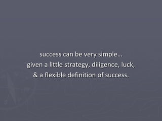 success can be very simple…
given a little strategy, diligence, luck,
  & a flexible definition of success.
 