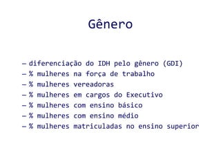 Gênero diferenciação do IDH pelo gênero (GDI) % mulheres na força de trabalho % mulheres vereadoras % mulheres em cargos do Executivo % mulheres com ensino básico % mulheres com ensino médio % mulheres matriculadas no ensino superior 
