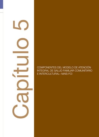 COMPONENTES DEL MODELO DE ATENCIÓN
INTEGRAL DE SALUD FAMILIAR COMUNITARIO
E INTERCULTURAL– MAIS-FCI
Capítulo5
 