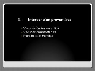 3 .-   Intervencion  preventiva : Vacunación  Antiamarílica VacunaciónAntitetánica Planificación Familiar 