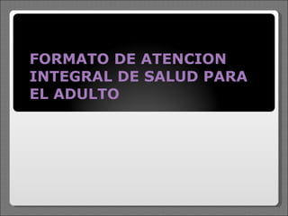 FORMATO DE ATENCION INTEGRAL DE SALUD PARA EL ADULTO 