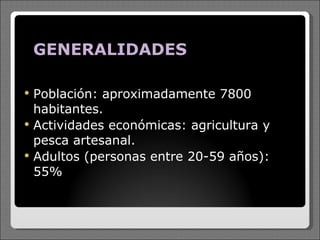 GENERALIDADES Población: aproximadamente 7800 habitantes. Actividades económicas: agricultura y pesca artesanal. Adultos (personas entre 20-59 años): 55% 