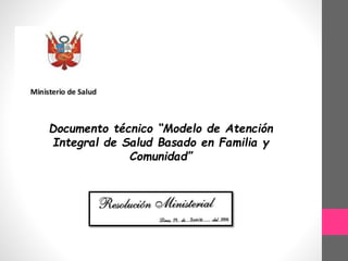 Documento técnico “Modelo de Atención
Integral de Salud Basado en Familia y
Comunidad”
 
