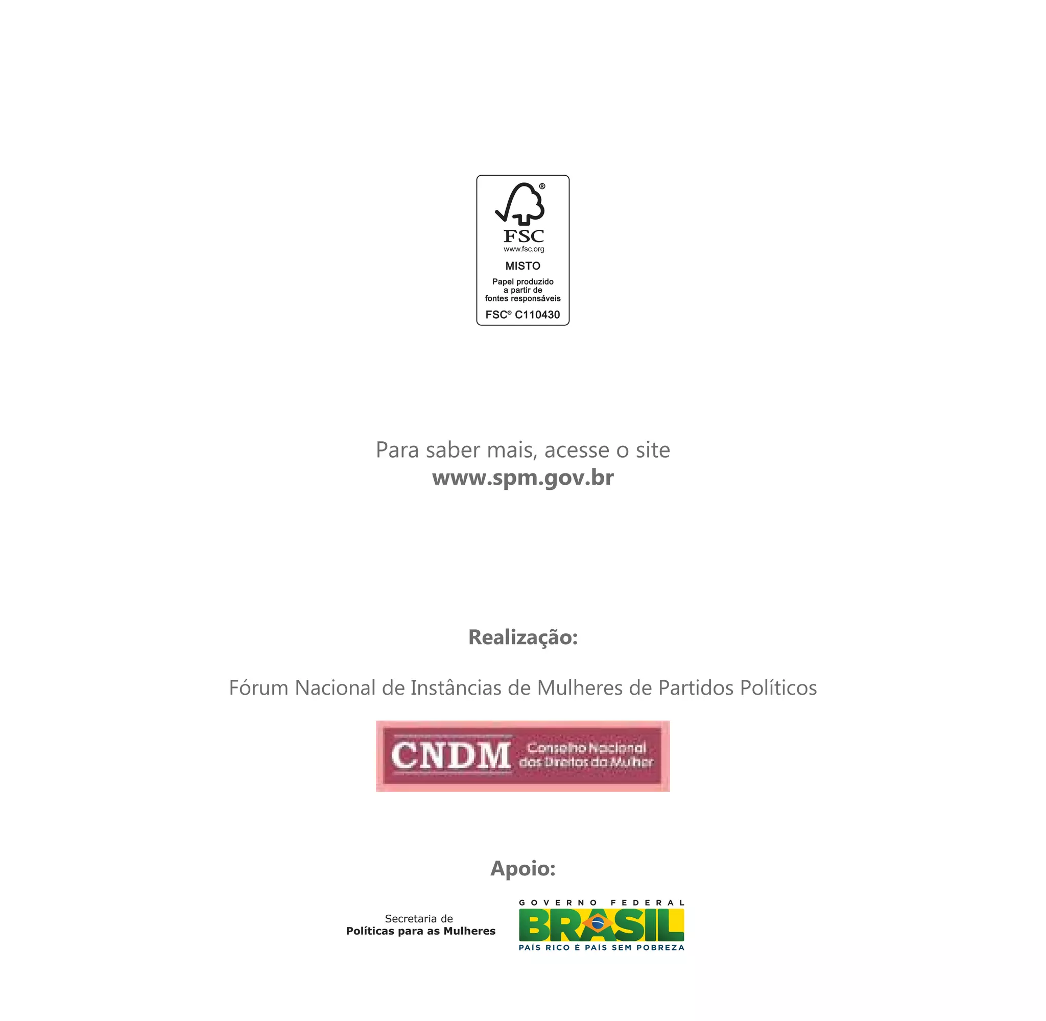 Para saber mais, acesse o site
                       www.spm.gov.br




                                 Realização:

Fórum Nacional de Instâncias de Mulheres de Partidos Políticos




                                     Apoio:

                    Secretaria de
            Políticas para as Mulheres
 
