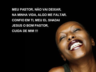MEU PASTOR, NÃO VAI DEIXAR, NA MINHA VIDA, ALGO ME FALTAR. CONFIO EM TI, MEU EL SHADAI JESUS O BOM PASTOR,  CUIDA DE MIM !!!   
