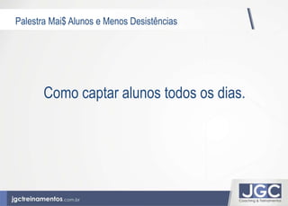Palestra Mai$ Alunos e Menos Desistências 
Como captar alunos todos os dias. 
 