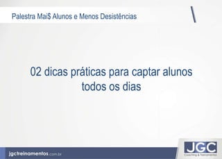 Palestra Mai$ Alunos e Menos Desistências 
02 dicas práticas para captar alunos 
todos os dias 
 
