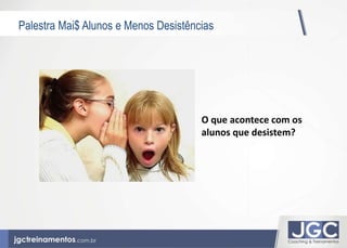 Palestra Mai$ Alunos e Menos Desistências 
O que acontece com os 
alunos que desistem? 
 