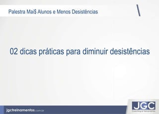 Palestra Mai$ Alunos e Menos Desistências 
02 dicas práticas para diminuir desistências 
 