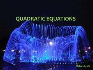 QUADRATIC EQUATIONS
By
Maisaroh, S.Si
 
