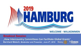 A PAGE FOR BIG BOLDBULLET ITEMS
Breakout Session
„How Intercountry Committees Can Facilitate Global Grants”.
Bernhard Maisch, Moderator and Presenter, June 4th, 2019
WELCOME - WILLKOMMEN
 