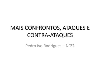MAIS CONFRONTOS, ATAQUES E CONTRA-ATAQUES Pedro Ivo Rodrigues – N°22 