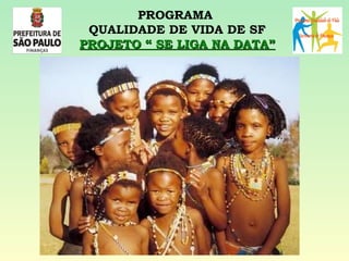 PROGRAMA  QUALIDADE DE VIDA DE SF PROJETO “ SE LIGA NA DATA” 