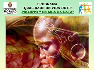 PROGRAMA  QUALIDADE DE VIDA DE SF PROJETO “ SE LIGA NA DATA” 
