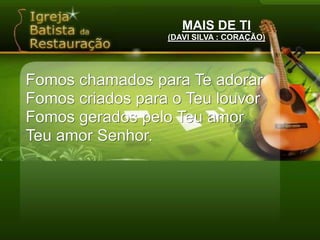 MAIS DE TI(DAVI SILVA : CORAÇÃO)Senhor eu quero mais, mais de TiEu quero muito mais, mais de TiEu quero mais do Teu amor,Mais da Tua Unção, Senhor,Mais do Teu poder.