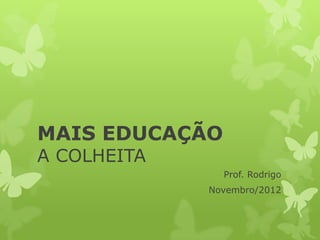 MAIS EDUCAÇÃO
A COLHEITA
                Prof. Rodrigo
             Novembro/2012
 