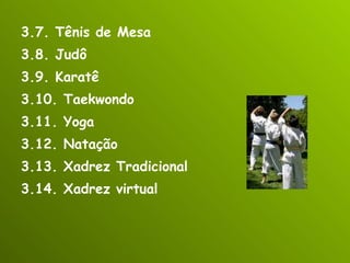 3.7. Tênis de Mesa 3.8. Judô 3.9. Karatê 3.10. Taekwondo 3.11. Yoga 3.12. Natação 3.13. Xadrez Tradicional 3.14. Xadrez virtual 