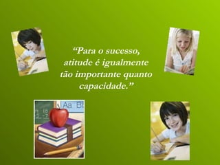 “ Para o sucesso, atitude é igualmente tão importante quanto capacidade.” 