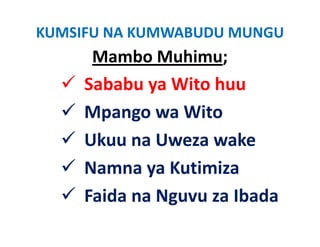 KUMSIFU NA KUMWABUDU MUNGU
      Mambo Muhimu;
     Sababu ya Wito huu
     Mpango wa Wit
     M           Wito
     Ukuu na Uweza wake
     Namna ya Kutimiza
     Faida na Nguvu za Ibada
 