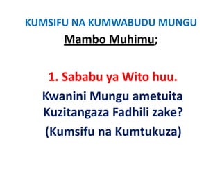KUMSIFU NA KUMWABUDU MUNGU
     Mambo Muhimu;

   1. Sababu
   1 Sababu ya Wito huu
                      huu.
  Kwanini Mungu ametuita
  Kuzitangaza Fadhili zake?
         g
  (Kumsifu na Kumtukuza)
 
