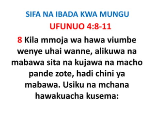 SIFA NA IBADA KWA MUNGU
         UFUNUO 4:8‐11
 8 Kil mmoja wa h
   Kila    j      hawa viumbe
                         i b
 wenye uhai wanne alikuwa na
             wanne, alikuwa
mabawa sita na kujawa na macho 
    pande zote, hadi chini ya
   mabawa. Usiku na mchana
       b    U ik         h
      hawakuacha kusema:
 