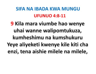 SIFA NA IBADA KWA MUNGU
           UFUNUO 4:8‐11
 9 Kila mara viumbe hao wenye
  uhai wanne walipomtukuza,
                walipomtukuza, 
  kumheshimu na kumshukuru
Yeye aliyeketi kwenye kile kiti cha 
enzi, tena
enzi tena aishie milele na milele
                           milele, 
 