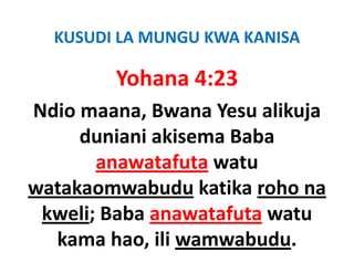 KUSUDI LA MUNGU KWA KANISA 

        Yohana 4:23
Ndio maana, Bwana Yesu alikuja
            ,               j
     duniani akisema Baba 
        anawatafuta watu
watakaomwabudu katika roho na
 kweli; Baba anawatafuta watu
      ;
  kama hao, ili wamwabudu.
 