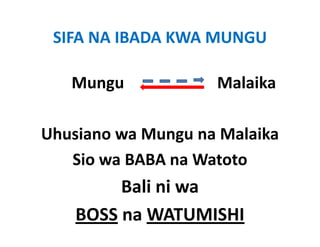 SIFA NA IBADA KWA MUNGU

   Mungu                       Malaika
                                 l ik

Uhusiano wa Mungu na Malaika
Uhusiano wa Mungu na Malaika
   Sio wa BABA na Watoto
         Bali ni wa 
    BOSS na WATUMISHI
 
