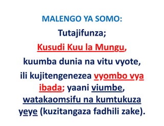MALENGO YA SOMO:
           Tutajifunza; 
      Kusudi Kuu la Mungu,
 kuumba dunia na vitu vyote, 
ili kujitengenezea vyombo vya 
      ibada; yaani viumbe
             yaani viumbe,
 watakaomsifu na kumtukuza 
yeye (kuzitangaza fadhili zake).
 