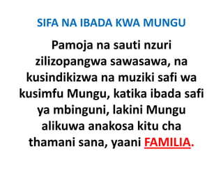SIFA NA IBADA KWA MUNGU
      Pamoja na sauti nzuri 
  zilizopangwa sawasawa, na 
 kusindikizwa na muziki safi wa 
 kusindikizwa na muziki safi wa
kusimfu Mungu, katika ibada safi 
kusimfu Mungu, katika ibada safi
   ya mbinguni, lakini Mungu 
    alikuwa anakosa kitu cha 
 thamani sana, yaani FAMILIA.
 thamani sana yaani FAMILIA
 