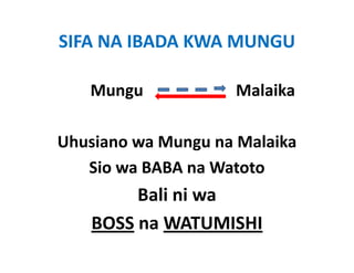 SIFA NA IBADA KWA MUNGU

   Mungu                       Malaika
   M                           M l ik

Uhusiano wa Mungu na Malaika
   Sio wa BABA na Watoto
        Bali ni wa 
          li i
   BOSS na WATUMISHI
        na WATUMISHI
 