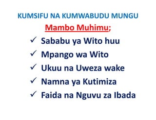 KUMSIFU NA KUMWABUDU MUNGU
      Mambo Muhimu;
     Sababu ya Wito huu
     Mpango wa Wit
     M           Wito
     Ukuu na Uweza wake
     Namna ya Kutimiza
     Faida na Nguvu za Ibada
 