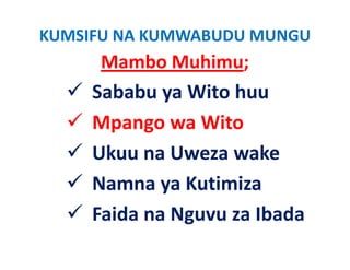 KUMSIFU NA KUMWABUDU MUNGU
      Mambo Muhimu;
     Sababu ya Wito huu
     Mpango wa Wit
     M           Wito
     Ukuu na Uweza wake
     Namna ya Kutimiza
     Faida na Nguvu za Ibada
 