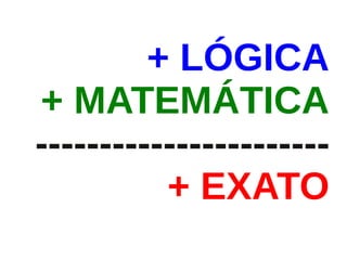 + LÓGICA
+ MATEMÁTICA
-----------------------
          + EXATO
 