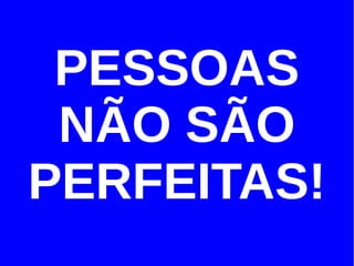 PESSOAS
 NÃO SÃO
PERFEITAS!
 