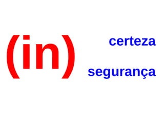 (in)
         certeza

       segurança
 