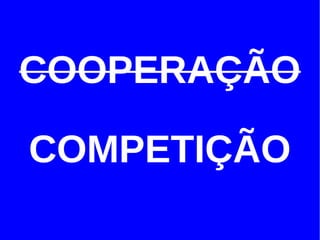 COOPERAÇÃO

COMPETIÇÃO
 