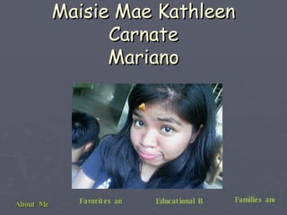 Maisie Mae Kathleen Carnate Mariano About Me Favorites and Hobbies Educational Background Families and Friends 