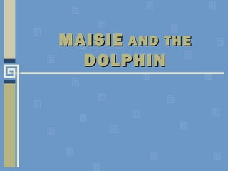 MAISIE AND THE
  DOLPHIN
 