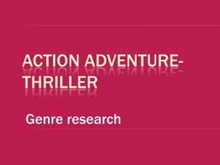 ACTION ADVENTURE-
THRILLER
Genre research
 