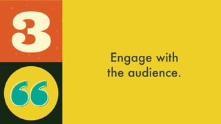Engage with
the audience.
3
 