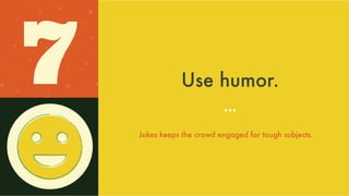 Use humor.
Jokes keeps the crowd
engaged for tough subjects.
7
 