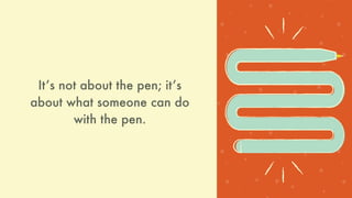 Itʼs not about the pen; itʼs
about what someone can do
with the pen.
 