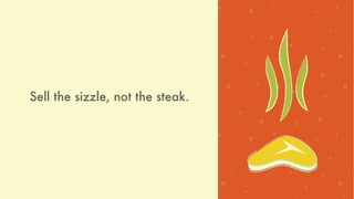 Sell the sizzle, not the steak.
 