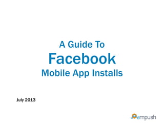 A Guide To
Facebook
Mobile App Installs
July 2013
 